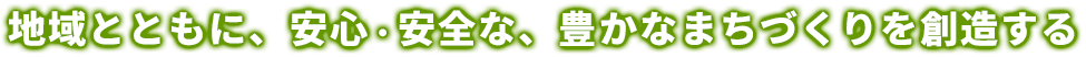 地域とともに、安心・安全な、豊かなまちづくりを想像する