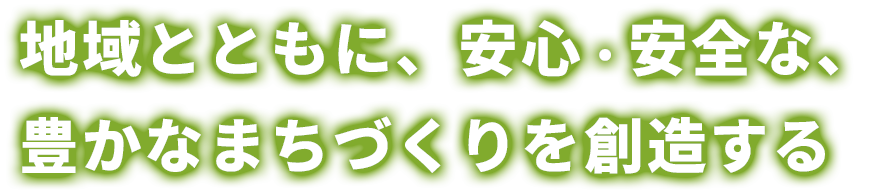 地域とともに、安心・安全な、豊かなまちづくりを想像する